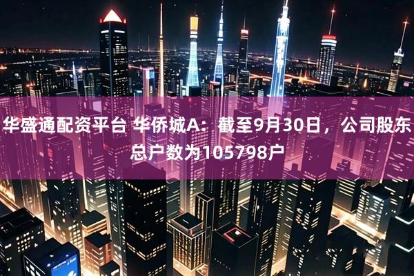 华盛通配资平台 华侨城A：截至9月30日，公司股东总户数为105798户