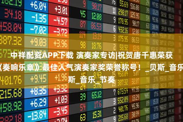 中祥配资APP下载 演奏家专访|祝贺唐千惠荣获本届《奏响乐章》最佳人气演奏家奖荣誉称号！_贝斯_音乐_节奏