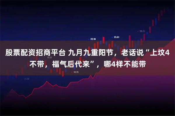 股票配资招商平台 九月九重阳节,老话说“上坟4不带,福气后代来”,哪4样不能带