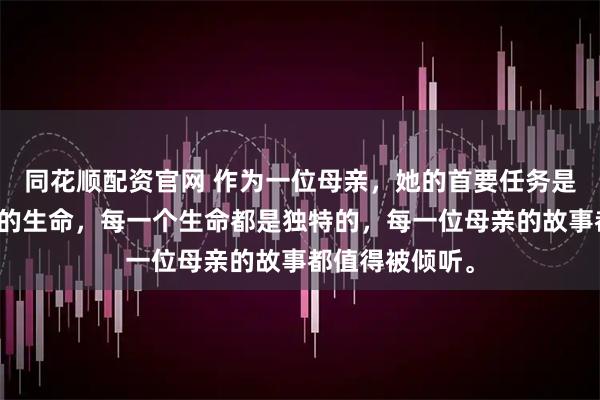 同花顺配资官网 作为一位母亲，她的首要任务是保护即将出生的生命，每一个生命都是独特的，每一位母亲的故事都值得被倾听。