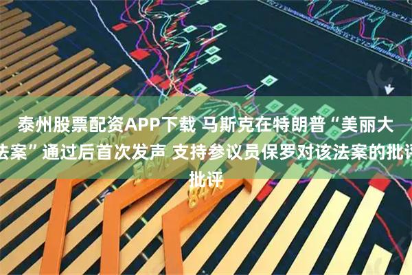 泰州股票配资APP下载 马斯克在特朗普“美丽大法案”通过后首次发声 支持参议员保罗对该法案的批评