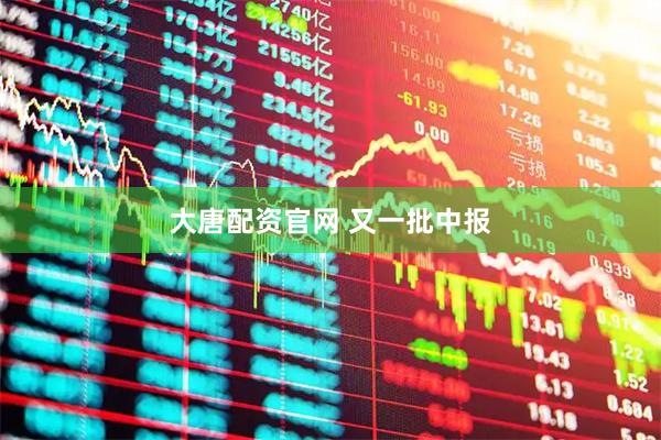 大唐配资官网 又一批中报