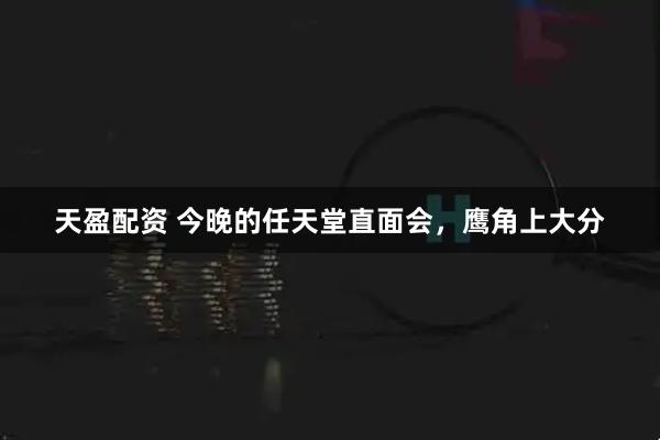 天盈配资 今晚的任天堂直面会，鹰角上大分